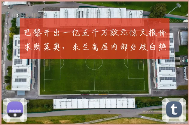 巴黎开出一亿五千万欧元惊天报价求购莱奥，米兰高层内部分歧白热化