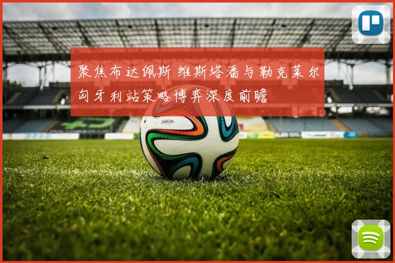 聚焦布达佩斯 维斯塔潘与勒克莱尔匈牙利站策略博弈深度前瞻