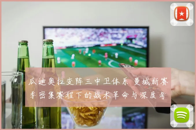 瓜迪奥拉变阵三中卫体系 曼城新赛季密集赛程下的战术革命与深度考验