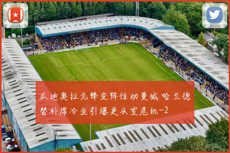 瓜迪奥拉无锋变阵惊动曼城 哈兰德替补席冷坐引爆更衣室危机
