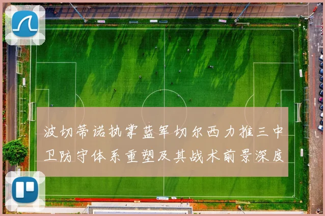 波切蒂诺执掌蓝军切尔西力推三中卫防守体系重塑及其战术前景深度解析